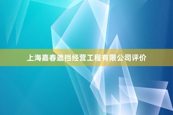上海嘉春遮挡经营工程有限公司评价