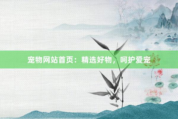 宠物网站首页:精选好物,呵护爱宠